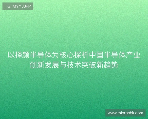 以择颜半导体为核心探析中国半导体产业创新发展与技术突破新趋势
